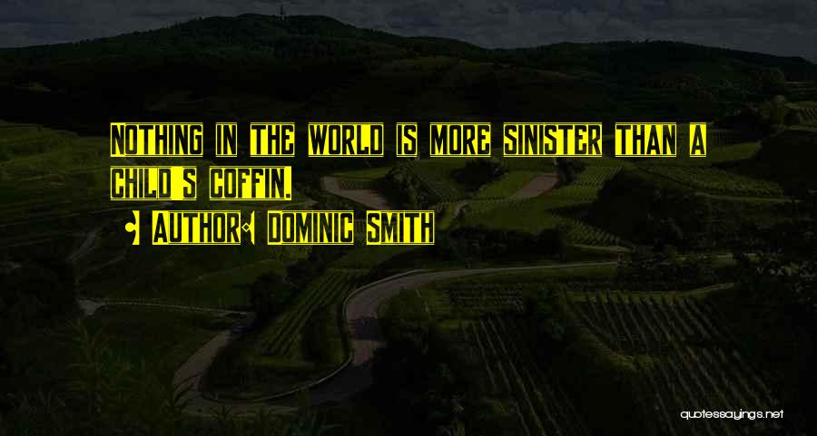 Dominic Smith Quotes: Nothing In The World Is More Sinister Than A Child's Coffin.