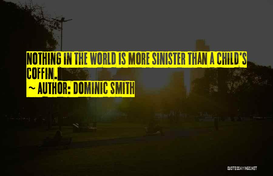 Dominic Smith Quotes: Nothing In The World Is More Sinister Than A Child's Coffin.