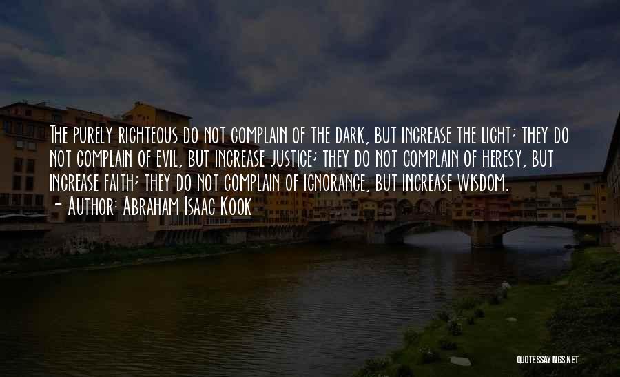 Abraham Isaac Kook Quotes: The Purely Righteous Do Not Complain Of The Dark, But Increase The Light; They Do Not Complain Of Evil, But