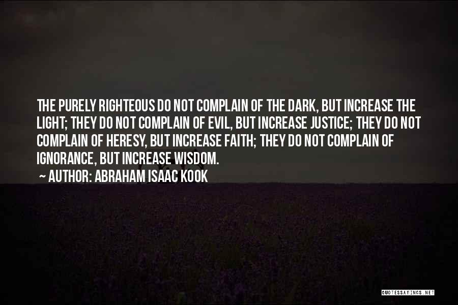 Abraham Isaac Kook Quotes: The Purely Righteous Do Not Complain Of The Dark, But Increase The Light; They Do Not Complain Of Evil, But