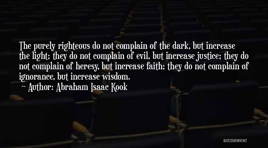 Abraham Isaac Kook Quotes: The Purely Righteous Do Not Complain Of The Dark, But Increase The Light; They Do Not Complain Of Evil, But