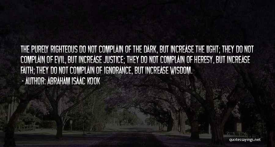 Abraham Isaac Kook Quotes: The Purely Righteous Do Not Complain Of The Dark, But Increase The Light; They Do Not Complain Of Evil, But