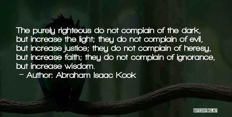 Abraham Isaac Kook Quotes: The Purely Righteous Do Not Complain Of The Dark, But Increase The Light; They Do Not Complain Of Evil, But