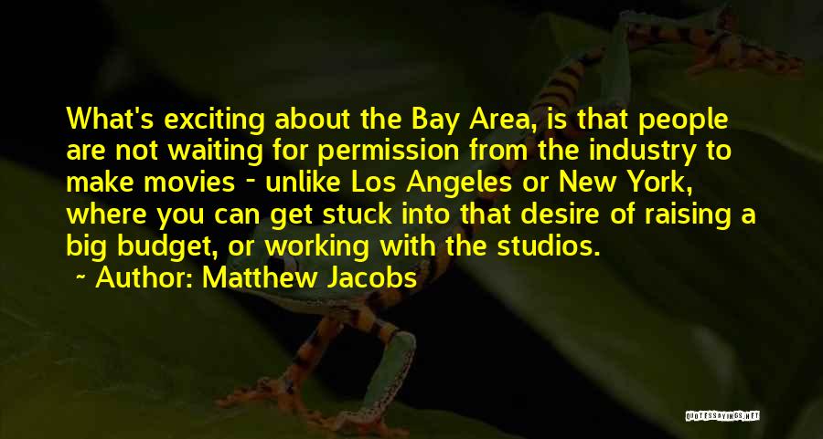 Matthew Jacobs Quotes: What's Exciting About The Bay Area, Is That People Are Not Waiting For Permission From The Industry To Make Movies