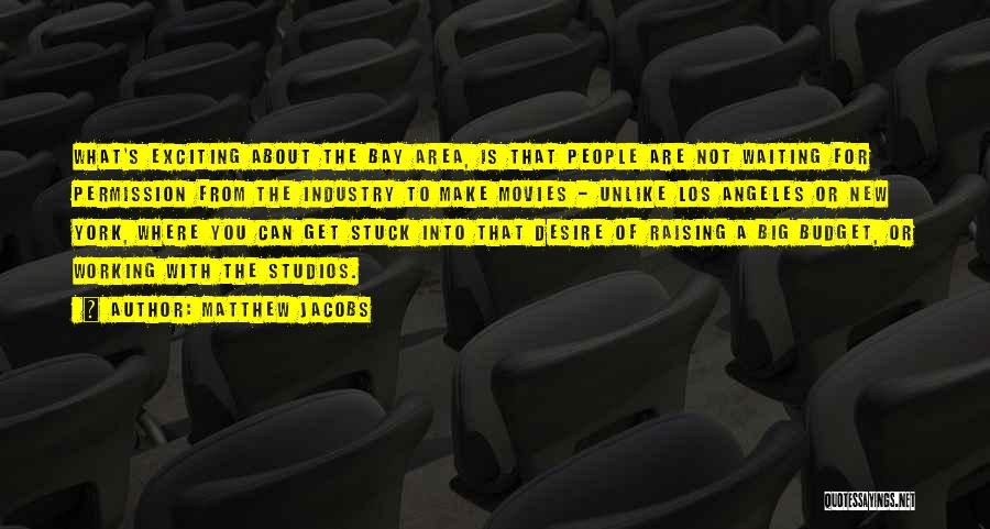 Matthew Jacobs Quotes: What's Exciting About The Bay Area, Is That People Are Not Waiting For Permission From The Industry To Make Movies