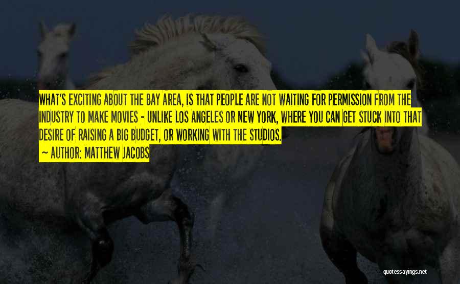 Matthew Jacobs Quotes: What's Exciting About The Bay Area, Is That People Are Not Waiting For Permission From The Industry To Make Movies