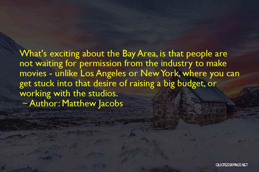 Matthew Jacobs Quotes: What's Exciting About The Bay Area, Is That People Are Not Waiting For Permission From The Industry To Make Movies
