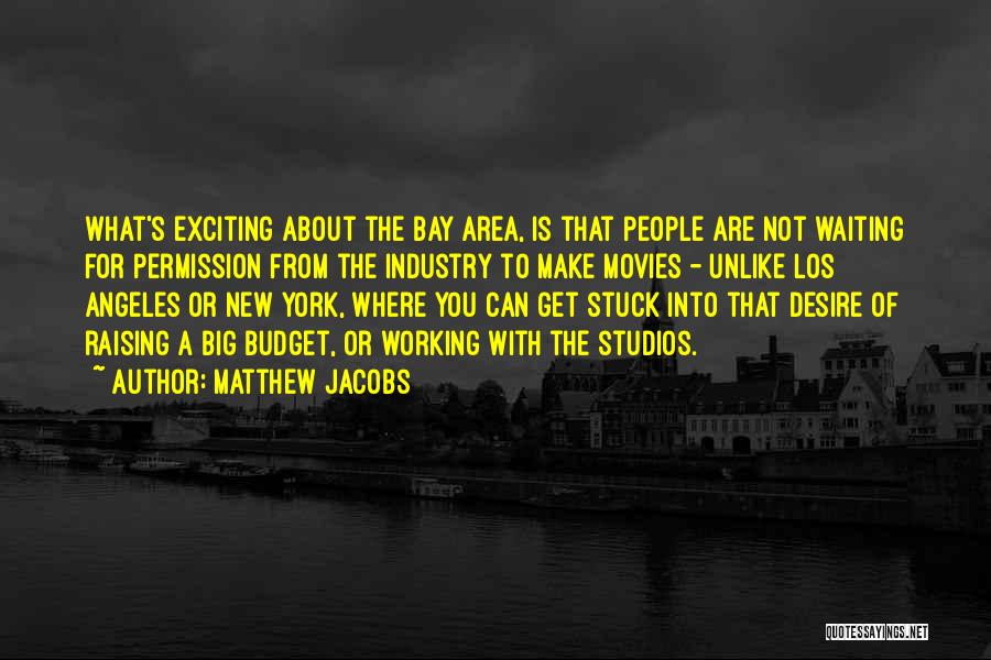 Matthew Jacobs Quotes: What's Exciting About The Bay Area, Is That People Are Not Waiting For Permission From The Industry To Make Movies