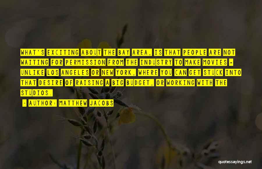 Matthew Jacobs Quotes: What's Exciting About The Bay Area, Is That People Are Not Waiting For Permission From The Industry To Make Movies
