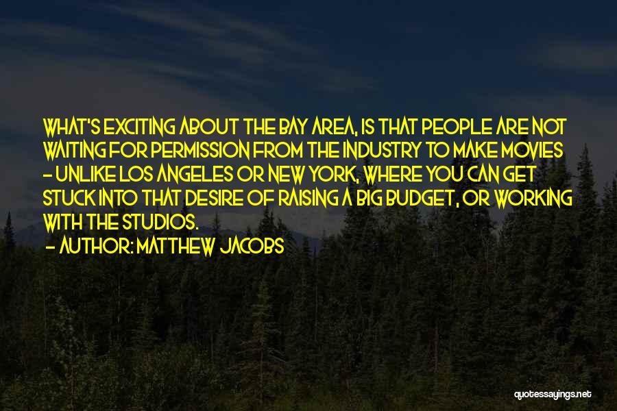 Matthew Jacobs Quotes: What's Exciting About The Bay Area, Is That People Are Not Waiting For Permission From The Industry To Make Movies