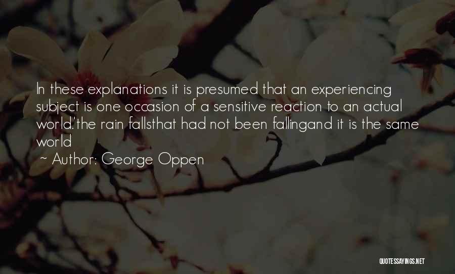 George Oppen Quotes: In These Explanations It Is Presumed That An Experiencing Subject Is One Occasion Of A Sensitive Reaction To An Actual