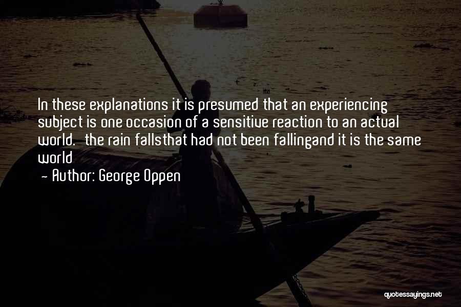 George Oppen Quotes: In These Explanations It Is Presumed That An Experiencing Subject Is One Occasion Of A Sensitive Reaction To An Actual