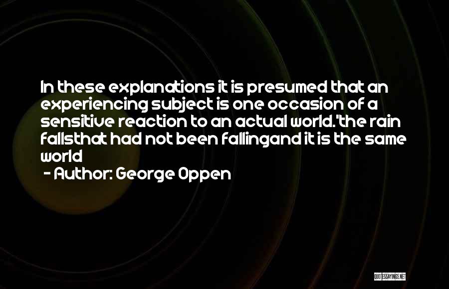 George Oppen Quotes: In These Explanations It Is Presumed That An Experiencing Subject Is One Occasion Of A Sensitive Reaction To An Actual