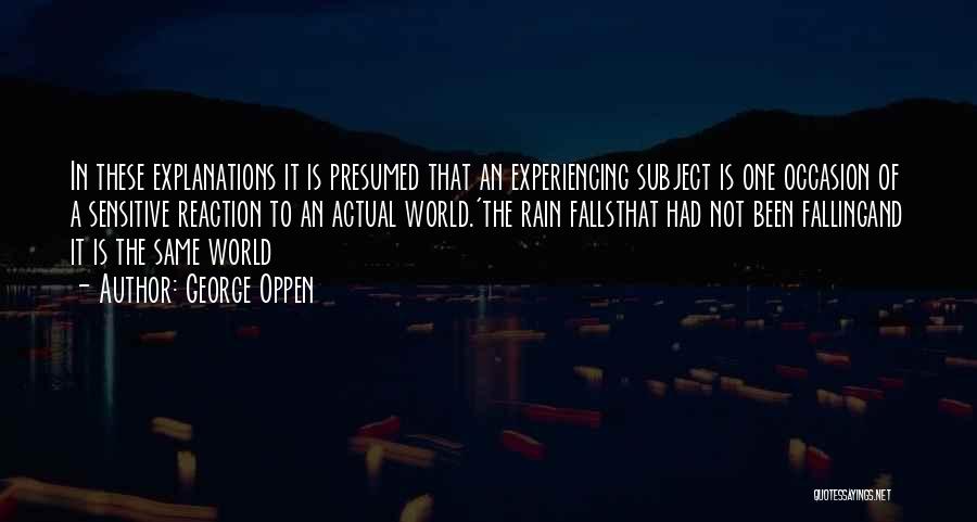 George Oppen Quotes: In These Explanations It Is Presumed That An Experiencing Subject Is One Occasion Of A Sensitive Reaction To An Actual