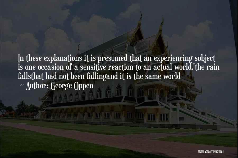 George Oppen Quotes: In These Explanations It Is Presumed That An Experiencing Subject Is One Occasion Of A Sensitive Reaction To An Actual