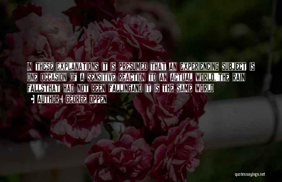 George Oppen Quotes: In These Explanations It Is Presumed That An Experiencing Subject Is One Occasion Of A Sensitive Reaction To An Actual