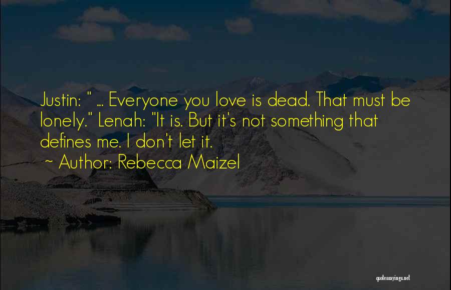 Rebecca Maizel Quotes: Justin: ... Everyone You Love Is Dead. That Must Be Lonely. Lenah: It Is. But It's Not Something That Defines