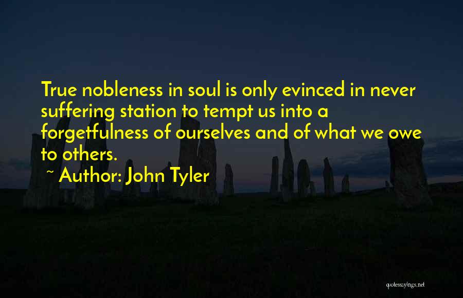 John Tyler Quotes: True Nobleness In Soul Is Only Evinced In Never Suffering Station To Tempt Us Into A Forgetfulness Of Ourselves And