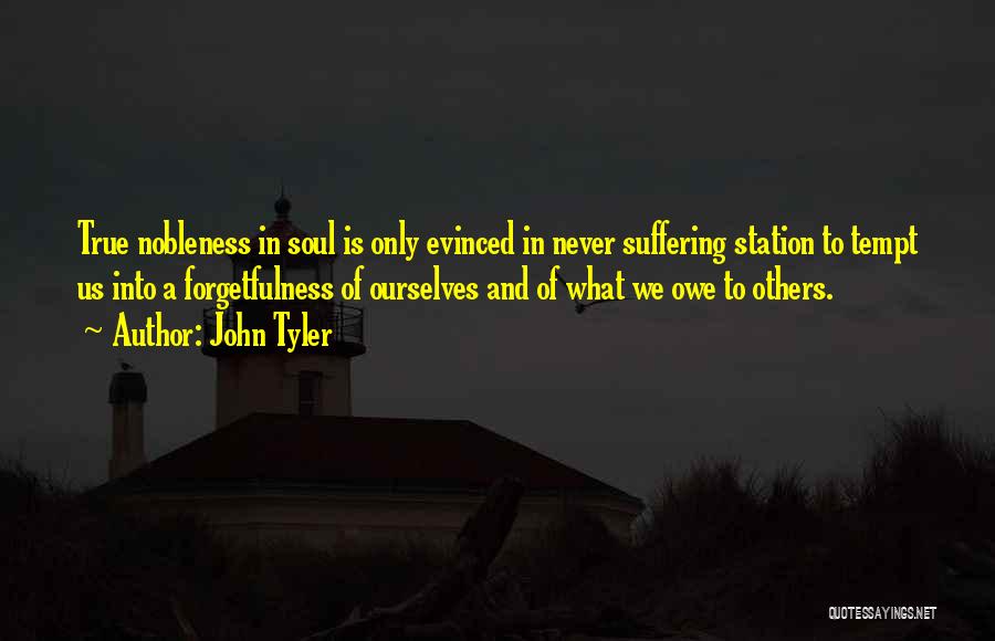 John Tyler Quotes: True Nobleness In Soul Is Only Evinced In Never Suffering Station To Tempt Us Into A Forgetfulness Of Ourselves And