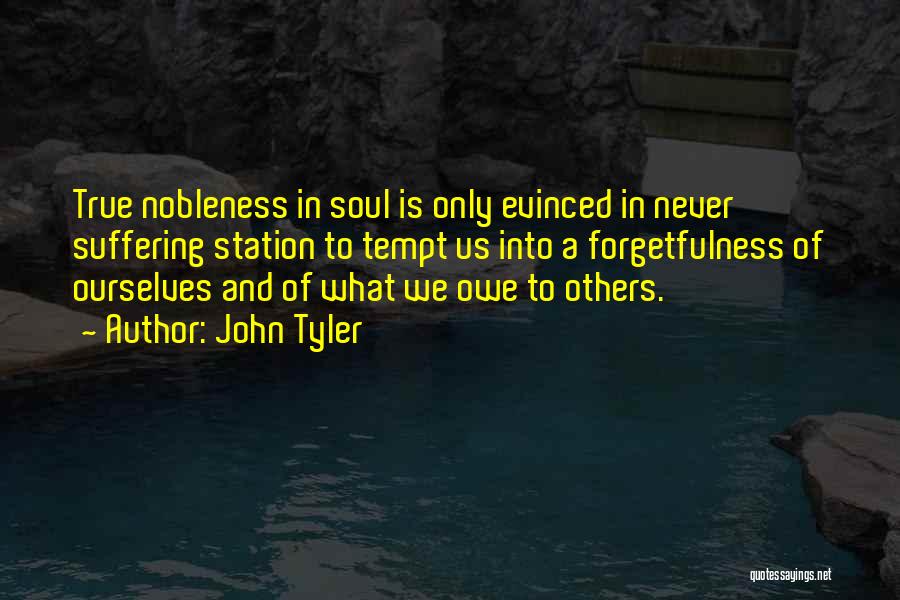 John Tyler Quotes: True Nobleness In Soul Is Only Evinced In Never Suffering Station To Tempt Us Into A Forgetfulness Of Ourselves And