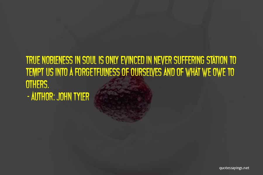 John Tyler Quotes: True Nobleness In Soul Is Only Evinced In Never Suffering Station To Tempt Us Into A Forgetfulness Of Ourselves And