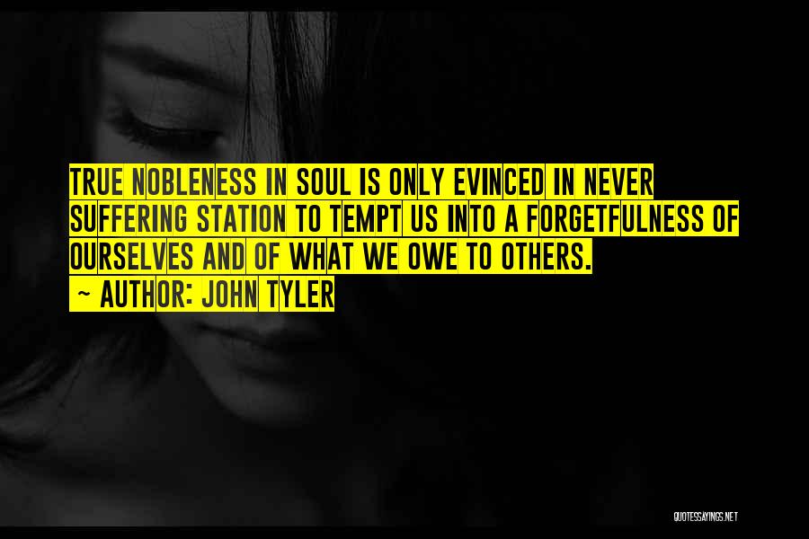 John Tyler Quotes: True Nobleness In Soul Is Only Evinced In Never Suffering Station To Tempt Us Into A Forgetfulness Of Ourselves And