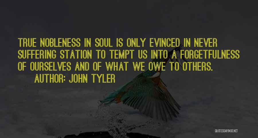 John Tyler Quotes: True Nobleness In Soul Is Only Evinced In Never Suffering Station To Tempt Us Into A Forgetfulness Of Ourselves And