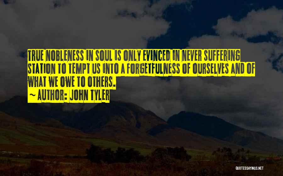 John Tyler Quotes: True Nobleness In Soul Is Only Evinced In Never Suffering Station To Tempt Us Into A Forgetfulness Of Ourselves And