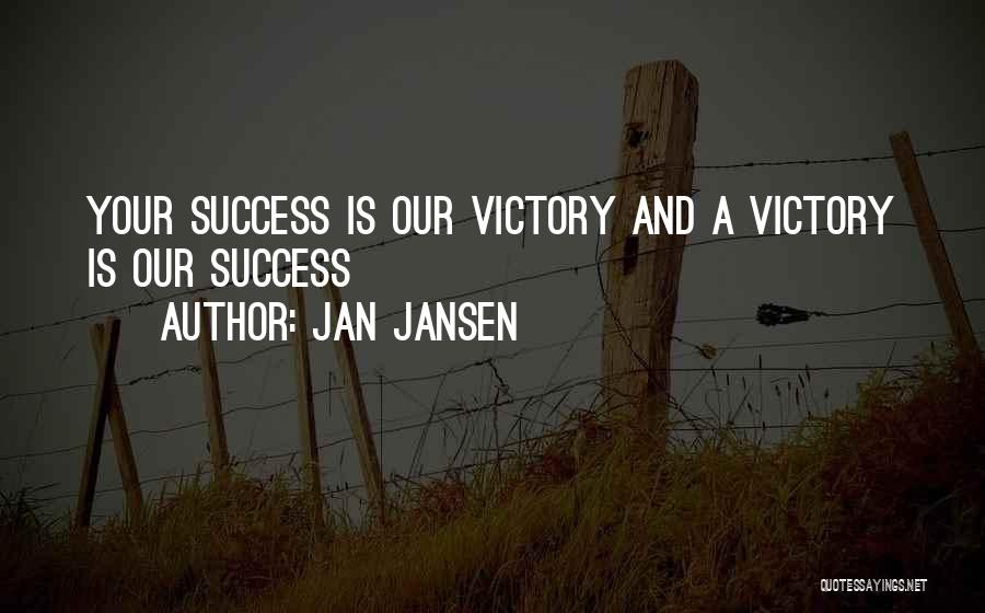Jan Jansen Quotes: Your Success Is Our Victory And A Victory Is Our Success