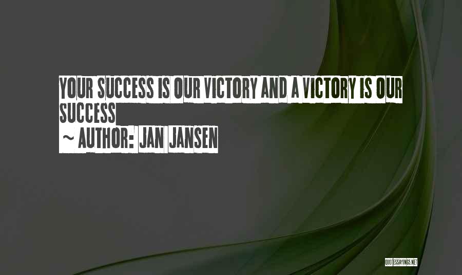 Jan Jansen Quotes: Your Success Is Our Victory And A Victory Is Our Success