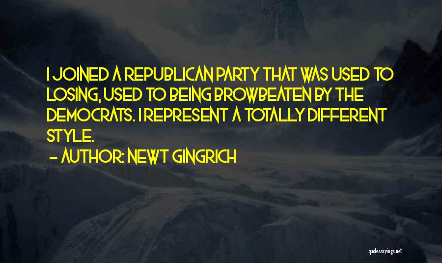 Newt Gingrich Quotes: I Joined A Republican Party That Was Used To Losing, Used To Being Browbeaten By The Democrats. I Represent A
