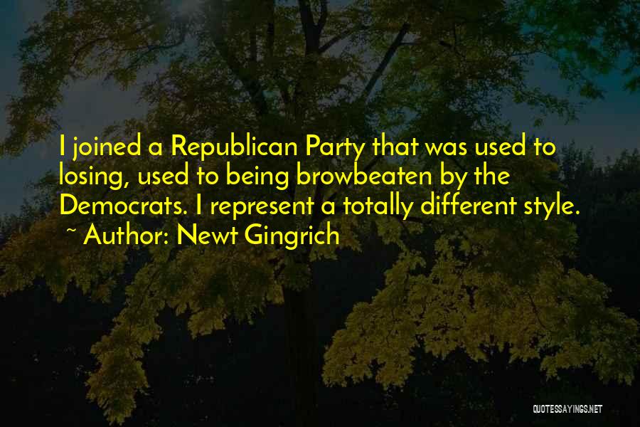 Newt Gingrich Quotes: I Joined A Republican Party That Was Used To Losing, Used To Being Browbeaten By The Democrats. I Represent A