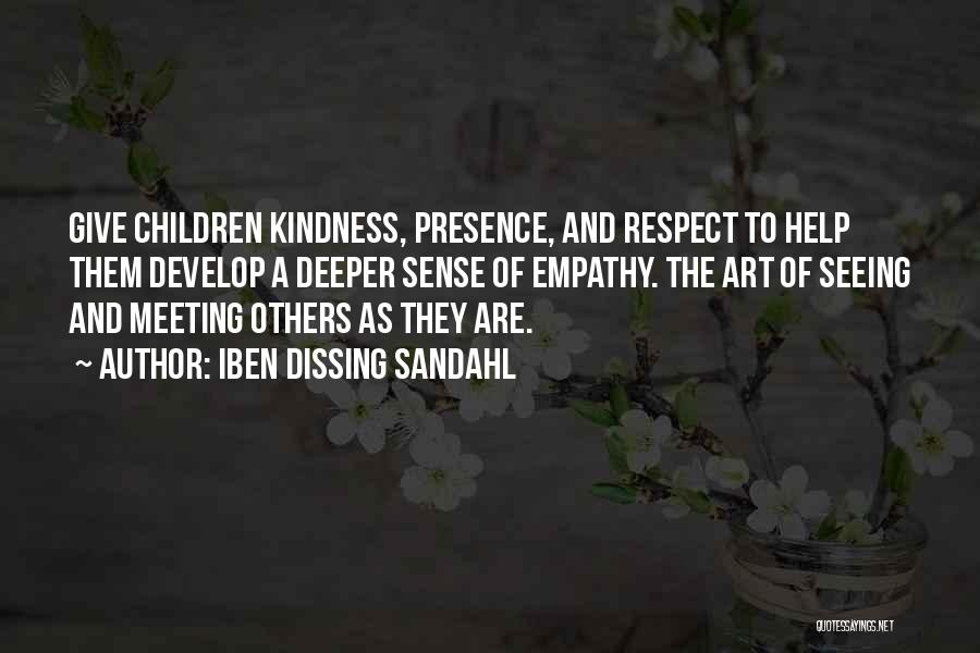 Iben Dissing Sandahl Quotes: Give Children Kindness, Presence, And Respect To Help Them Develop A Deeper Sense Of Empathy. The Art Of Seeing And