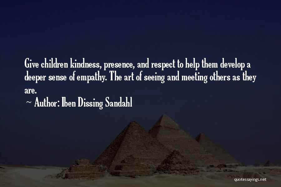 Iben Dissing Sandahl Quotes: Give Children Kindness, Presence, And Respect To Help Them Develop A Deeper Sense Of Empathy. The Art Of Seeing And