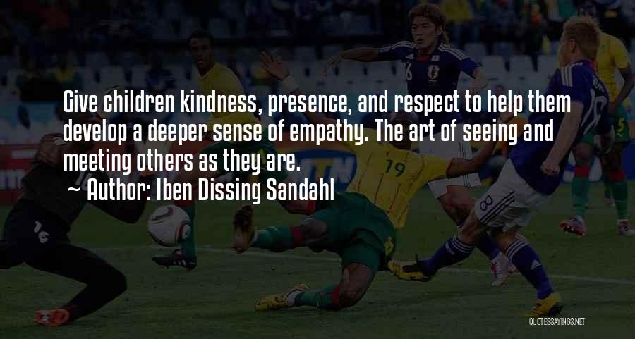 Iben Dissing Sandahl Quotes: Give Children Kindness, Presence, And Respect To Help Them Develop A Deeper Sense Of Empathy. The Art Of Seeing And