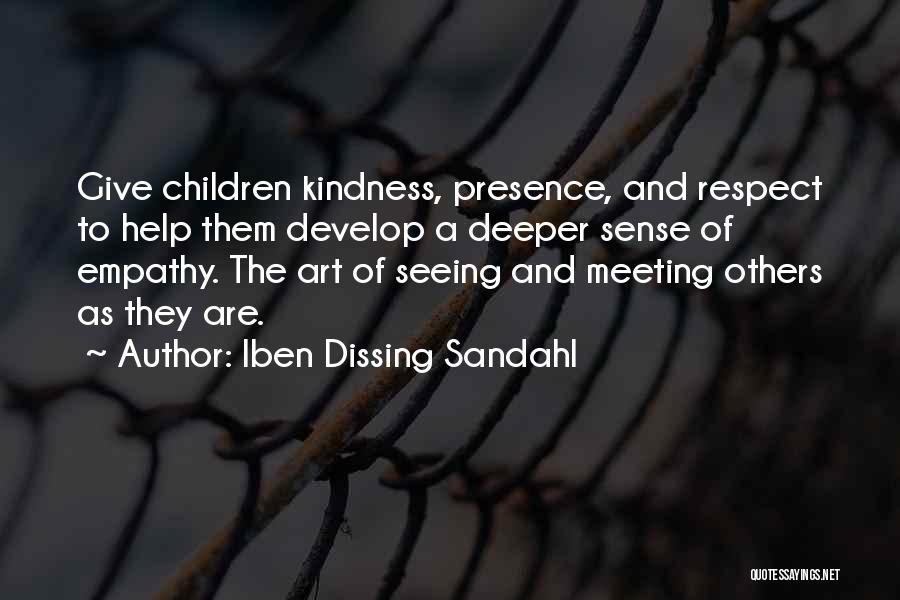 Iben Dissing Sandahl Quotes: Give Children Kindness, Presence, And Respect To Help Them Develop A Deeper Sense Of Empathy. The Art Of Seeing And