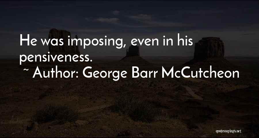 George Barr McCutcheon Quotes: He Was Imposing, Even In His Pensiveness.