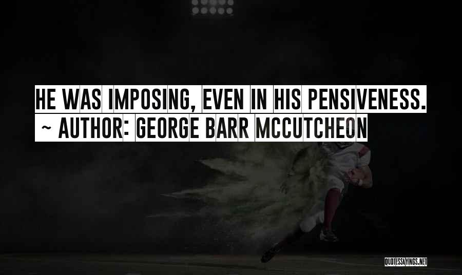 George Barr McCutcheon Quotes: He Was Imposing, Even In His Pensiveness.
