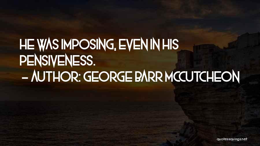 George Barr McCutcheon Quotes: He Was Imposing, Even In His Pensiveness.