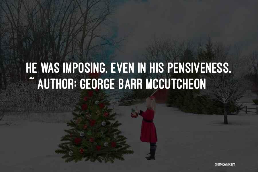 George Barr McCutcheon Quotes: He Was Imposing, Even In His Pensiveness.