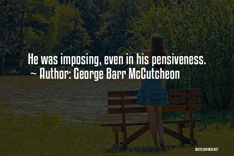 George Barr McCutcheon Quotes: He Was Imposing, Even In His Pensiveness.