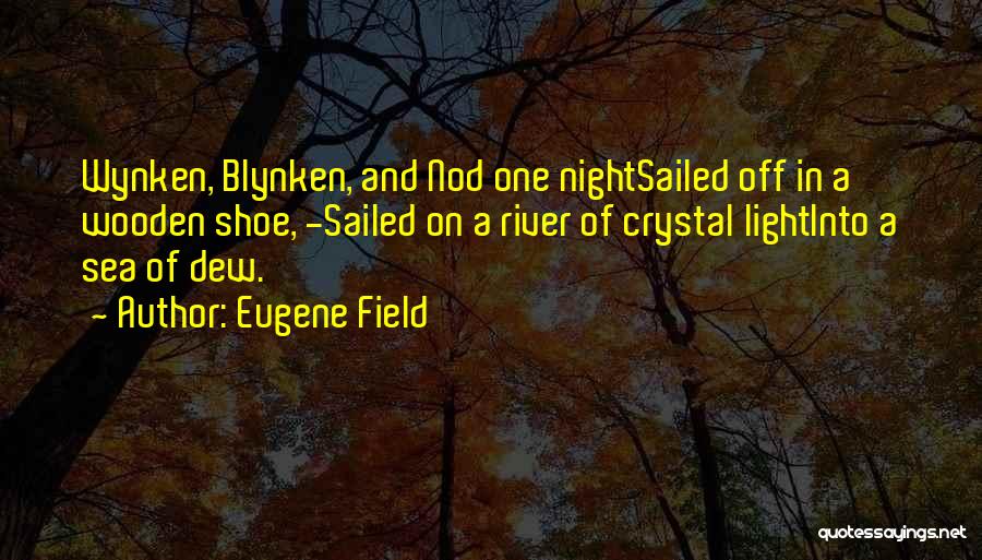 Eugene Field Quotes: Wynken, Blynken, And Nod One Nightsailed Off In A Wooden Shoe, -sailed On A River Of Crystal Lightinto A Sea