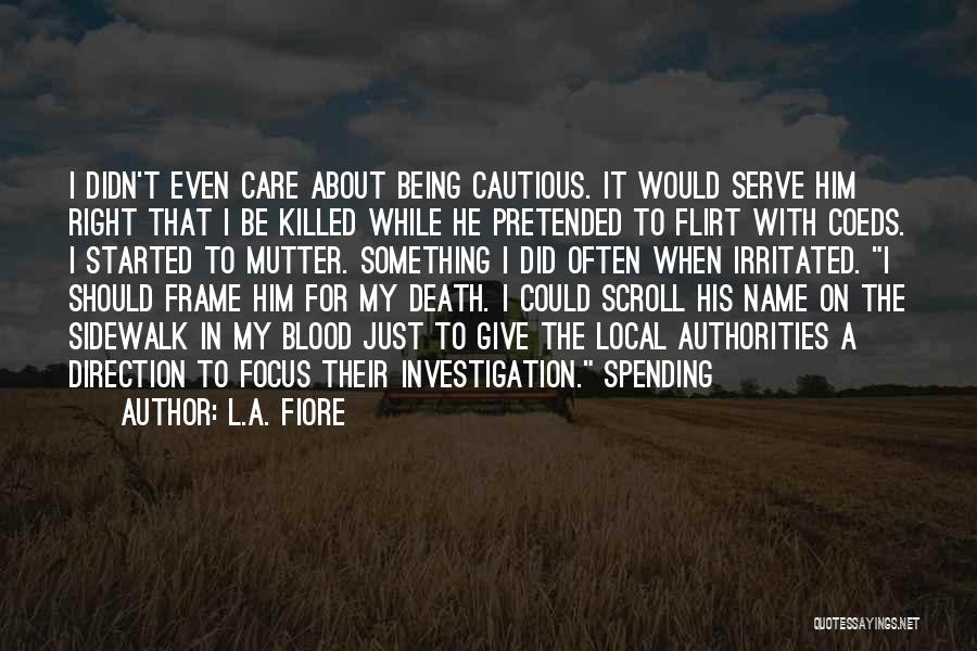 L.A. Fiore Quotes: I Didn't Even Care About Being Cautious. It Would Serve Him Right That I Be Killed While He Pretended To