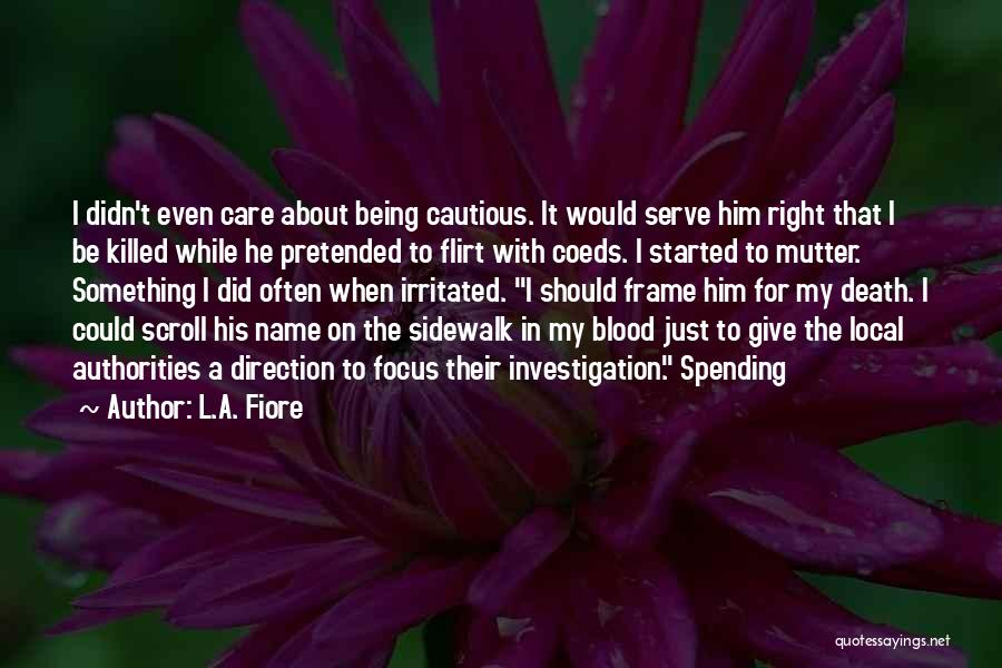 L.A. Fiore Quotes: I Didn't Even Care About Being Cautious. It Would Serve Him Right That I Be Killed While He Pretended To