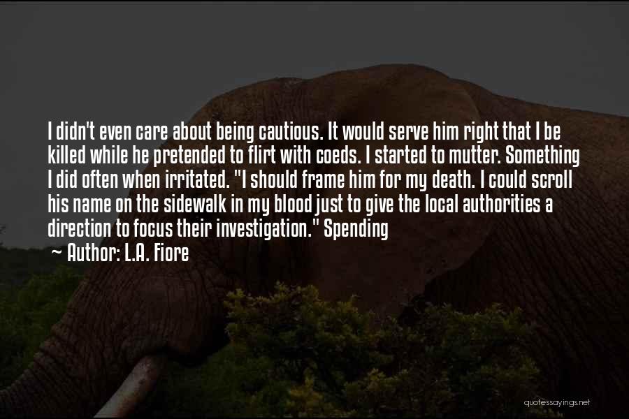 L.A. Fiore Quotes: I Didn't Even Care About Being Cautious. It Would Serve Him Right That I Be Killed While He Pretended To