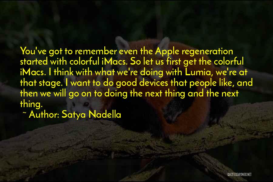 Satya Nadella Quotes: You've Got To Remember Even The Apple Regeneration Started With Colorful Imacs. So Let Us First Get The Colorful Imacs.