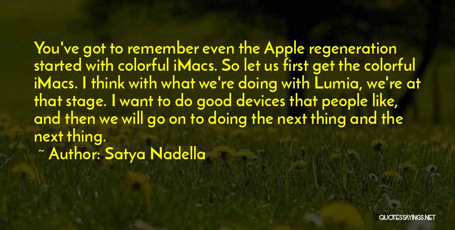 Satya Nadella Quotes: You've Got To Remember Even The Apple Regeneration Started With Colorful Imacs. So Let Us First Get The Colorful Imacs.