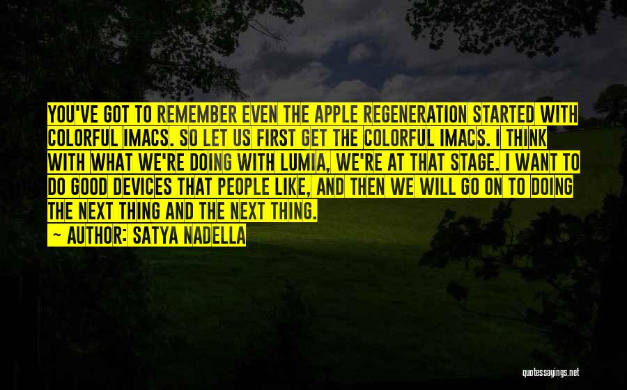 Satya Nadella Quotes: You've Got To Remember Even The Apple Regeneration Started With Colorful Imacs. So Let Us First Get The Colorful Imacs.