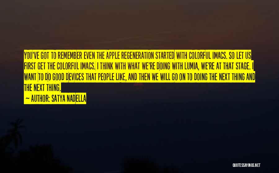 Satya Nadella Quotes: You've Got To Remember Even The Apple Regeneration Started With Colorful Imacs. So Let Us First Get The Colorful Imacs.