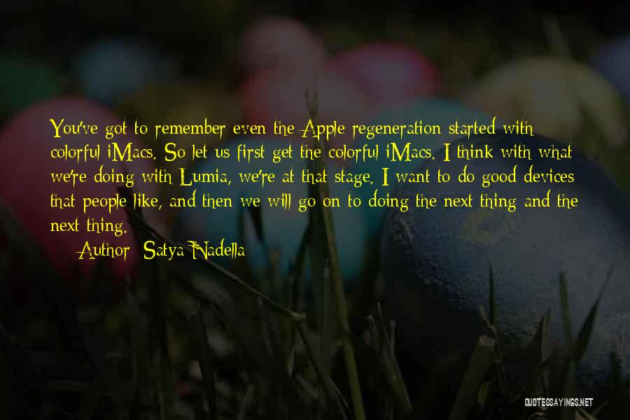 Satya Nadella Quotes: You've Got To Remember Even The Apple Regeneration Started With Colorful Imacs. So Let Us First Get The Colorful Imacs.